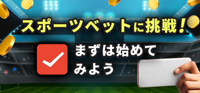 スポーツベットに挑戦！
まずは始めてみよう