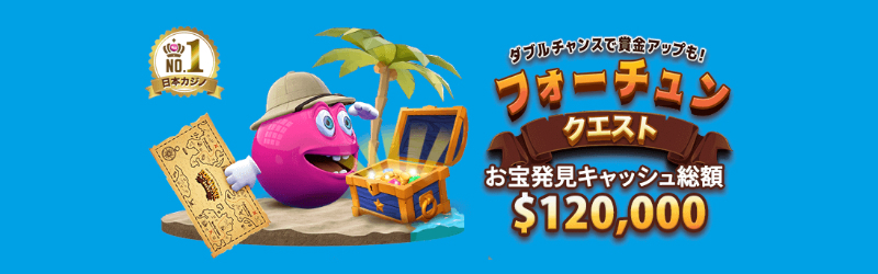 ダブルチャンスで賞金アップも！
フォーチュンクエスト
お宝発見キャッシュ総額$120,000