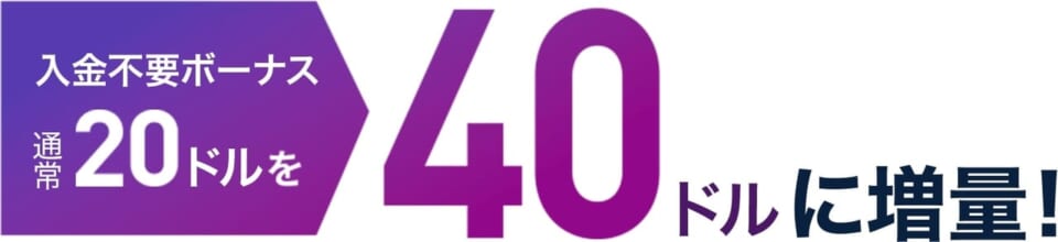 入金不要ボーナス
通常20ドルを40ドルに増量！