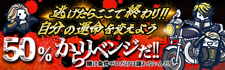 逃げたらここで終わり!!自分の運命を変えよう 50%からリベンジだ!! 賭け条件ゼロだけは譲れないんだよ