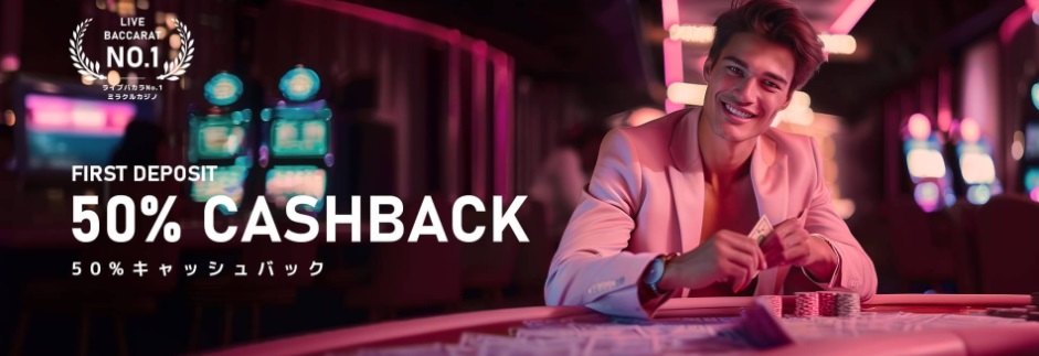 FIRST DEPOSIT
50％ CASHBACK
50％ キャッシュバック