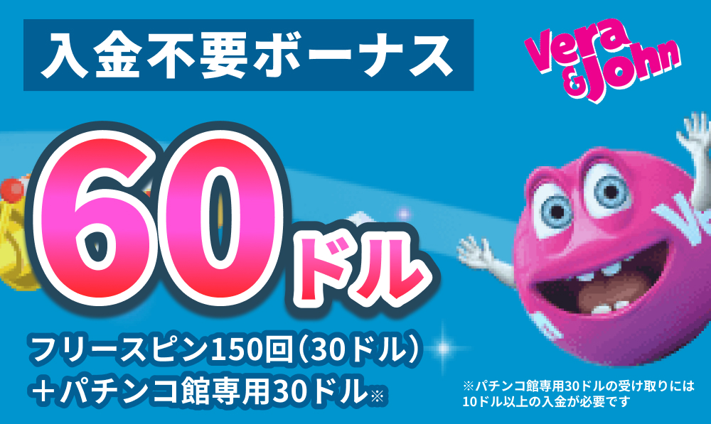 verajohn 入金不要ボーナス60ドル フリースピン150回(30ドル)＋パチンコ館専用30ドル※ ※パチンコ館専用30ドルの受け取りには10ドル以上の入金が必要です