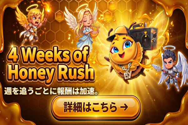 4 Weeks of Honey Rush 週を追うごとに報酬は加速。 詳細はこちら→